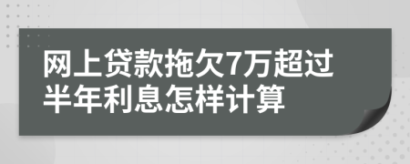 网上贷款拖欠7万超过半年利息怎样计算