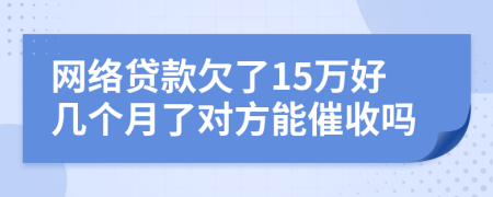 网络贷款欠了15万好几个月了对方能催收吗