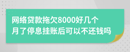 网络贷款拖欠8000好几个月了停息挂账后可以不还钱吗