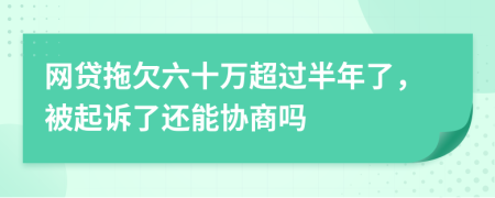 网贷拖欠六十万超过半年了，被起诉了还能协商吗