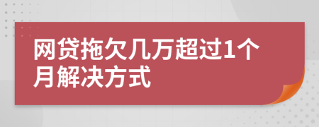 网贷拖欠几万超过1个月解决方式