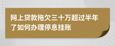 网上贷款拖欠三十万超过半年了如何办理停息挂账