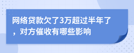 网络贷款欠了3万超过半年了，对方催收有哪些影响