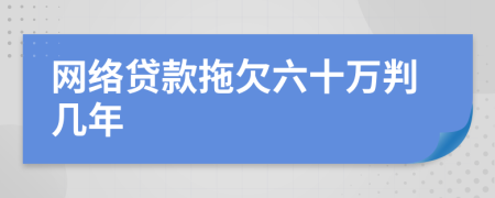 网络贷款拖欠六十万判几年