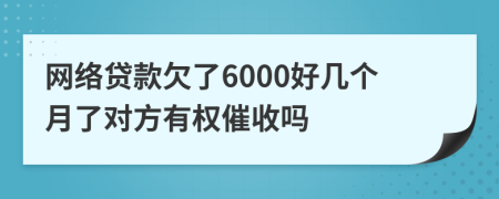 网络贷款欠了6000好几个月了对方有权催收吗