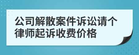 公司解散案件诉讼请个律师起诉收费价格