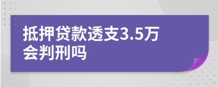 抵押贷款透支3.5万会判刑吗