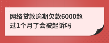 网络贷款逾期欠款6000超过1个月了会被起诉吗