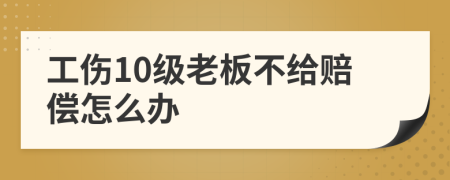 工伤10级老板不给赔偿怎么办