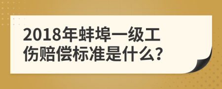 2018年蚌埠一级工伤赔偿标准是什么？