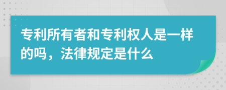 专利所有者和专利权人是一样的吗，法律规定是什么