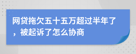 网贷拖欠五十五万超过半年了，被起诉了怎么协商