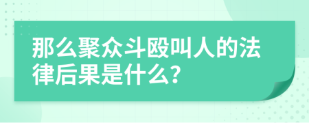 那么聚众斗殴叫人的法律后果是什么？