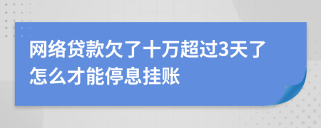 网络贷款欠了十万超过3天了怎么才能停息挂账