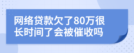网络贷款欠了80万很长时间了会被催收吗