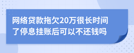 网络贷款拖欠20万很长时间了停息挂账后可以不还钱吗