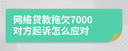 网络贷款拖欠7000对方起诉怎么应对