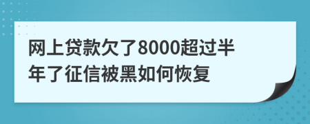 网上贷款欠了8000超过半年了征信被黑如何恢复