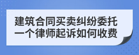 建筑合同买卖纠纷委托一个律师起诉如何收费