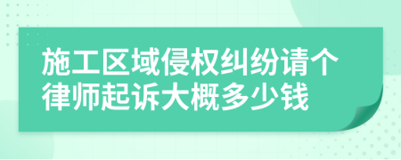 施工区域侵权纠纷请个律师起诉大概多少钱