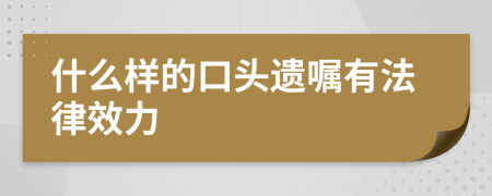 什么样的口头遗嘱有法律效力