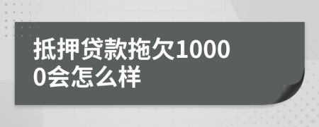 抵押贷款拖欠10000会怎么样