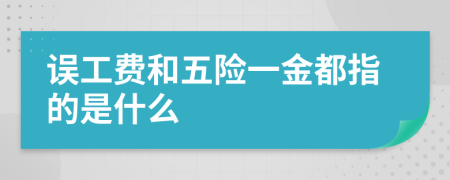 误工费和五险一金都指的是什么