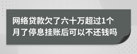 网络贷款欠了六十万超过1个月了停息挂账后可以不还钱吗