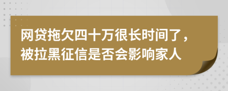 网贷拖欠四十万很长时间了，被拉黑征信是否会影响家人
