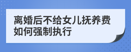 离婚后不给女儿抚养费如何强制执行