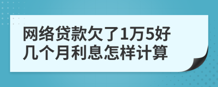 网络贷款欠了1万5好几个月利息怎样计算