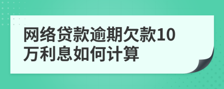 网络贷款逾期欠款10万利息如何计算