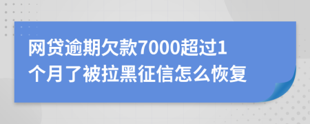 网贷逾期欠款7000超过1个月了被拉黑征信怎么恢复