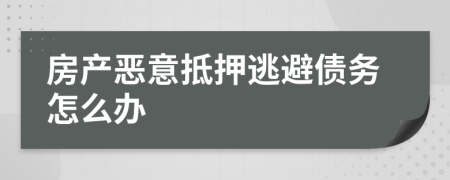 房产恶意抵押逃避债务怎么办