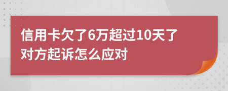 信用卡欠了6万超过10天了对方起诉怎么应对