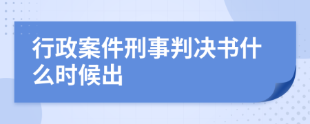 行政案件刑事判决书什么时候出