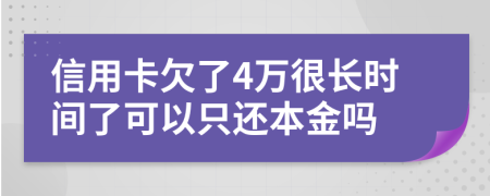 信用卡欠了4万很长时间了可以只还本金吗
