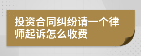 投资合同纠纷请一个律师起诉怎么收费