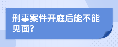 刑事案件开庭后能不能见面？