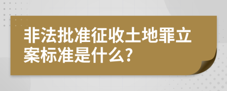 非法批准征收土地罪立案标准是什么?