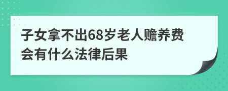 子女拿不出68岁老人赡养费会有什么法律后果