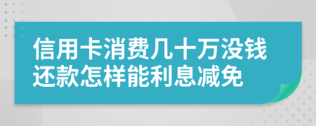 信用卡消费几十万没钱还款怎样能利息减免