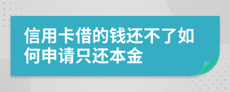 信用卡借的钱还不了如何申请只还本金