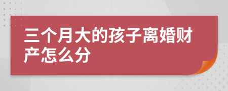 三个月大的孩子离婚财产怎么分