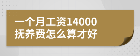 一个月工资14000抚养费怎么算才好