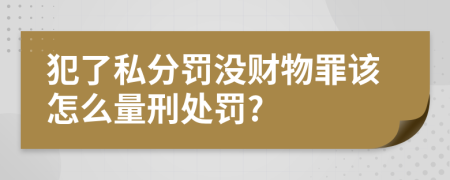 犯了私分罚没财物罪该怎么量刑处罚?