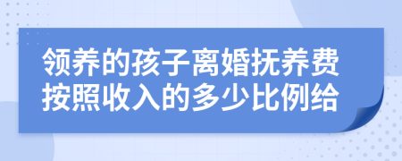 领养的孩子离婚抚养费按照收入的多少比例给