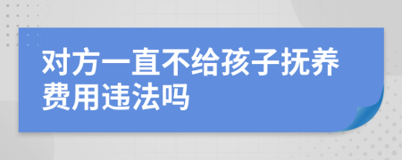 对方一直不给孩子抚养费用违法吗