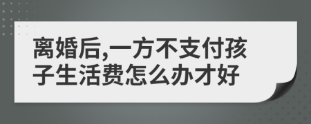 离婚后,一方不支付孩子生活费怎么办才好