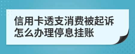 信用卡透支消费被起诉怎么办理停息挂账